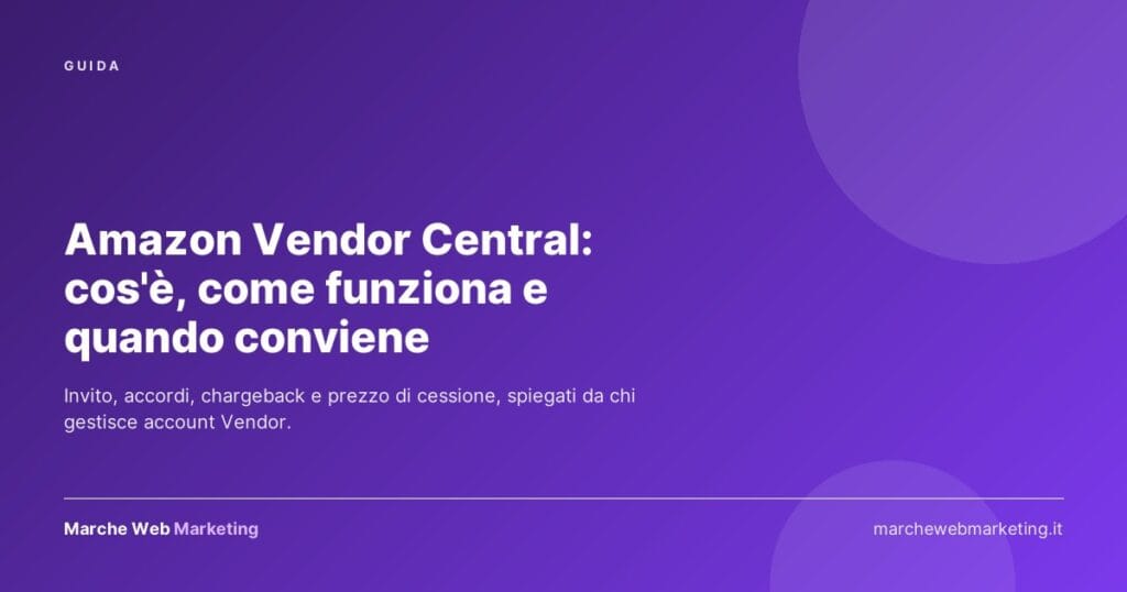 Amazon Vendor Central: cos'è, come funziona e quando conviene — guida di Marche Web Marketing
